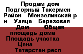 Продам дом Подгорный Такермен › Район ­ Мензелинский р-н › Улица ­ Березовая  › Дом ­ 4 › Общая площадь дома ­ 75 › Площадь участка ­ 25 › Цена ­ 1 900 000 - Татарстан респ., Набережные Челны г. Недвижимость » Дома, коттеджи, дачи продажа   